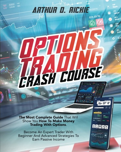 Options Trading Crash Course The Most Complete Guide That Will Show You How To Make Money Trading With Options. Become An Expert Trader With Beginner And Advanced Strategies To Earn Passive Income