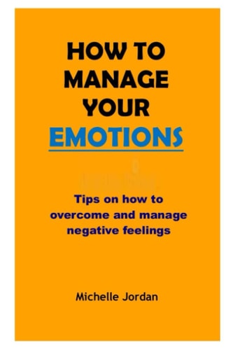 How to Manage Your Emotions Tips on How to Overcome and Manage Negative Emotions