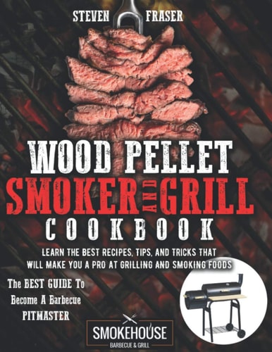 Wood Pellet Smoker And Grill Cookbook The Best Guide To Become A Barbecue Pitmaster. Learn The Best Recipes, Tips, And Tricks That Will Make You A PRO At Grilling And Smoking Foods