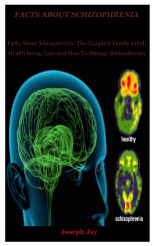 Facts About Schizophrenia Facts About Schizophrenia: The Complete Family Guild, Health Being, Care And How To Manage Schizophrenia