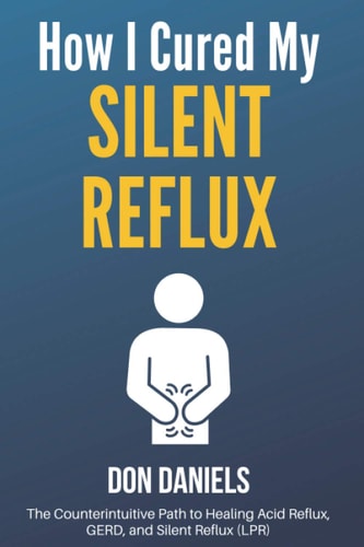 How I Cured My Silent Reflux The Counterintuitive Path to Healing Acid Reflux, GERD, and Silent Reflux (LPR)