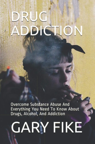 Drug Addiction Overcome Substance Abuse And Everything You Need To Know About Drugs, Alcohol, And Addiction