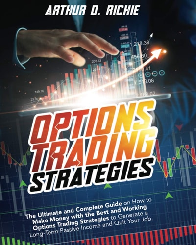 Options Trading Strategies The Ultimate and Complete Guide on How to Make Money with the Best and Working Options Trading Strategies to Generate a Long-Term Passive Income and Quit Your Job.