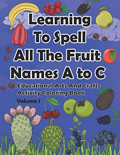 Learning To Spell All The Fruit Names A to C, Educational Arts And Crafts Activity Coloring Book, Volume 1