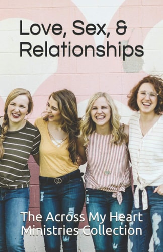 The Across My Heart Ministries Collection Love, Sex, and Relationships