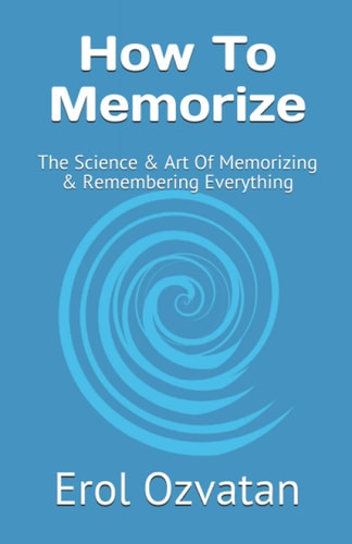 How To Memorize The Science & Art Of Memorizing & Remembering Everything