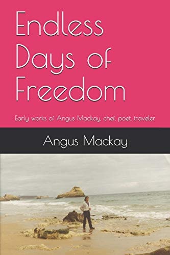 Endless Days of Freedom Early Works of Angus Mackay, Chef, Poet, Traveler