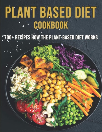 Plant Based Diet Cookbook 700 Recipes How The Plant-Based Diet Works