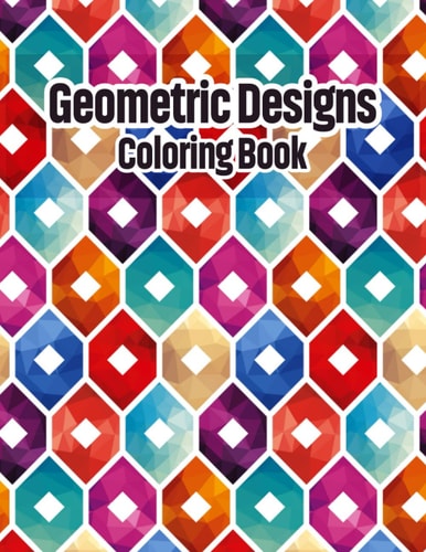 Geometric Designs Coloring Book Geometric Coloring Pages, Geometric Designs and Patterns Coloring Book for Adults, Unique and Beautiful Patterns Designs for Coloring, Craft of Coloring Book, Relaxing And Stress Relieving Coloring Books