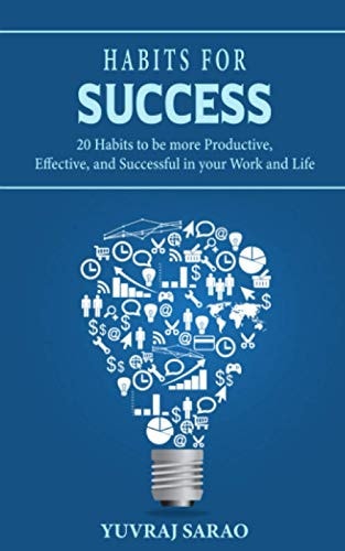 Habits For Success 20 Habits to Be More Productive, Effective, and Successful in Your Work and Life