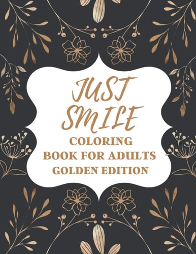 Just Smile Coloring Book For Adults Golden Edition Amazing Designs for Mind Relaxation, Perfect Gift for Parents, Seniors (Dementia, Alzheimer's and Parkinson's Patients)