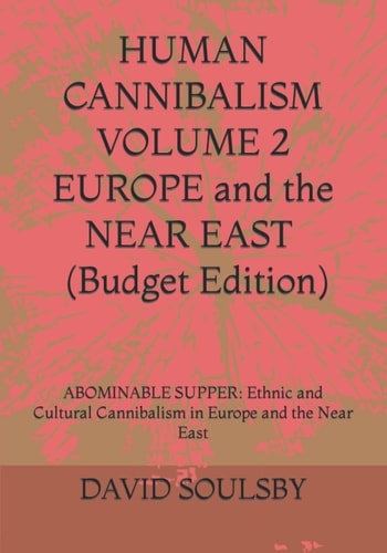 HUMAN CANNIBALISM VOLUME 2 Budget Edition ABOMINABLE SUPPER: Ethnic and Cultural Cannibalism in Europe and the Near East