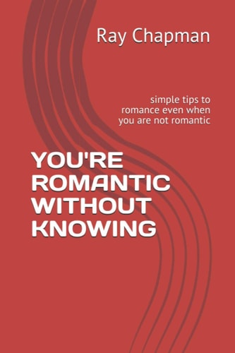 You're Romantic Without Knowing Simple Tips to Romance Even when You are Not Romantic