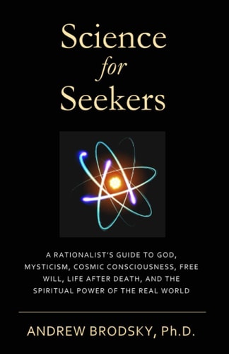 Science for Seekers A Rationalist's Guide to God, Mysticism, Quantum Consciousness, Free Will, Life After Death, and the Spiritual Power of the Real World