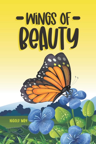 Wings of Beauty Helping Children Understand Nature, Self-love and the Butterfly Life Cycle; Through a Story of Friendship