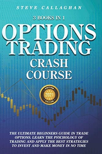Option Trading Crash Course - 3 Books in 1 The Ultimate Beginners Guide In Trade Options. Learn The Psychology of Trading and Apply The Best Strategies to Invest and Make Money in No Time