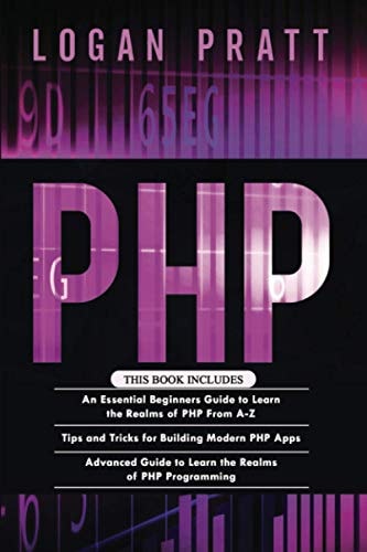 PHP 3 in 1- Essential Beginners Guide+ Tips and Tricks+ Advanced Guide to Learn the Realms of PHP Programming