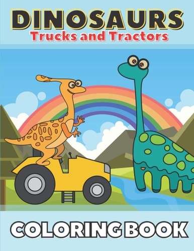 Dinosaurs Trucks and Tractors Coloring Book Dinos and Construction Vehicles Drawings for Toddlers & Kids Ages 4-8
