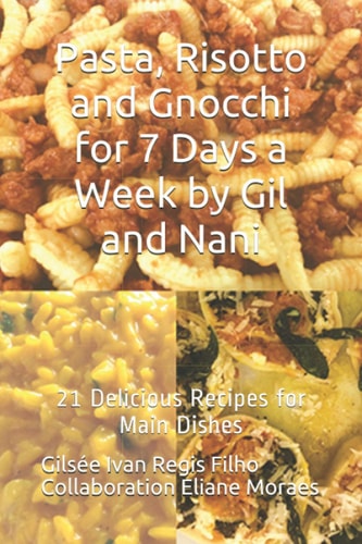 Pasta, Risotto and Gnocchi for 7 Days a Week by Gil and Nani 21 Delicious Recipes for Main Dishes