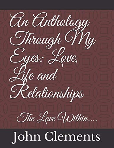An Anthology Through My Eyes Love, Life and Relationships: The Love Within....