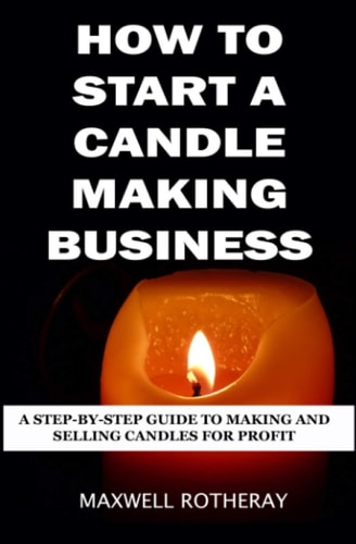 How to Start a Candle Making Business A Step-By-Step Guide to Making and Selling Candles for Profit