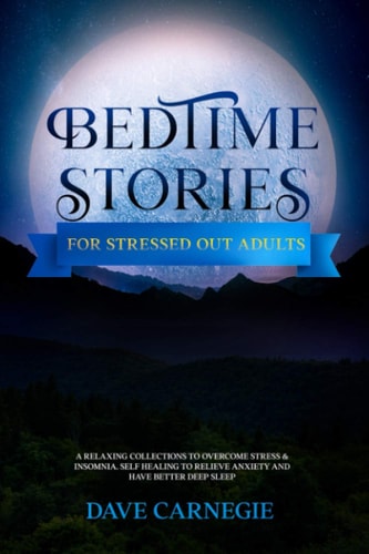 Bedtime Stories for Stressed Out Adults A Collections of Stories to Overcome Stress & Insomnia. Better Deep Sleep and a Good Night of Relaxed Sleep, Self Healing to Reduce and Relieve Anxiety