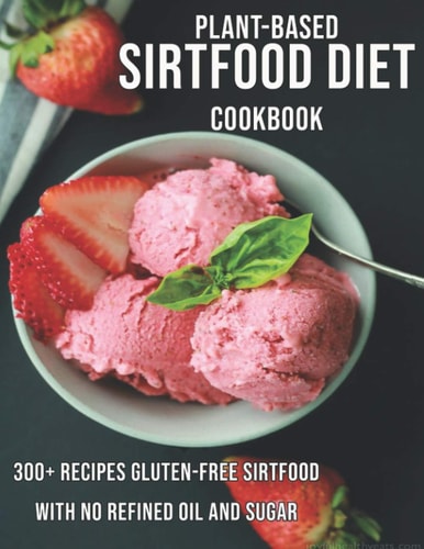 Plant-Based Sirtfood Diet Cookbook 300+ Recipes Gluten-Free Sirtfood With No Refined Oil and Sugar