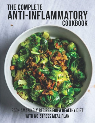 The Complete Anti-Inflammatory Cookbook 850+ Amazingly Recipes For A Healthy Diet With No-Strees Meal Plan