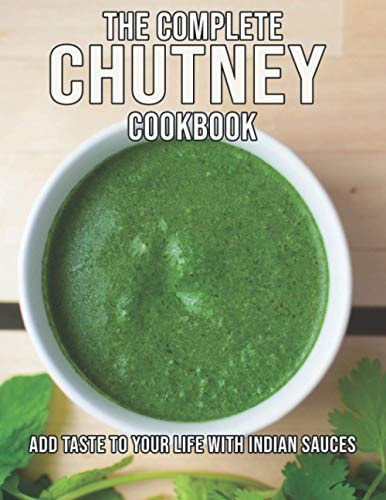 The Complete Chutney Cookbook Add Taste To Your Life With Indian Sauces
