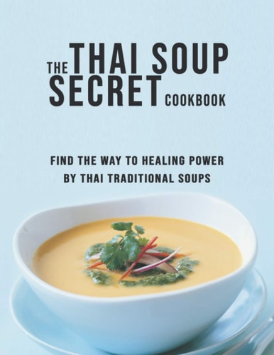 The Thai Soup Secret Cookbook Find the Way to Healing Power by Thai Traditional Soups