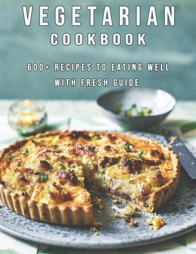 Vegetarian Cookbook 600+ Recipes To Eating Well With Fresh Guide