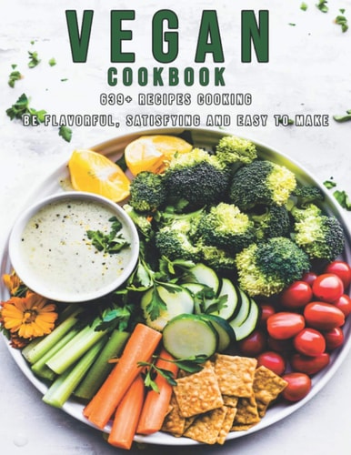 Vegan Cookbook 639+ Recipes Cooking Be Flavorful, Satisfying and Easy to Make
