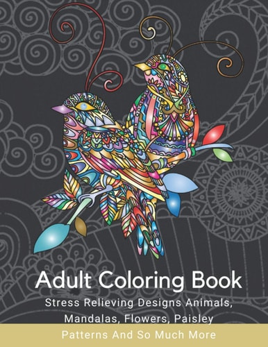 Adult Coloring Book Stress Relieving Designs Animals, Mandalas, Flowers, Paisley Patterns And So Much More: Coloring Book For Adults