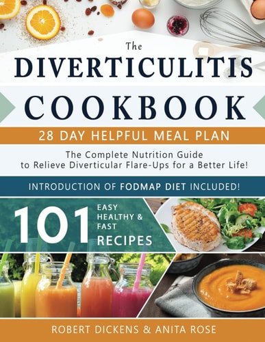 Diverticulitis Cookbook The Complete Nutrition Guide with 101 Easy, Healthy and Fast Recipes + 28 Days Meal Plan to Relieve Diverticular Flare-Ups for a Better Life! and Introduction of FODMAP Diet