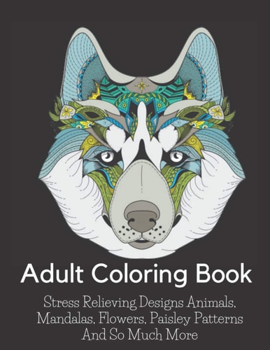 Adult Coloring Book Stress Relieving Designs Animals, Mandalas, Flowers, Paisley Patterns And So Much More: Coloring Book For Adults