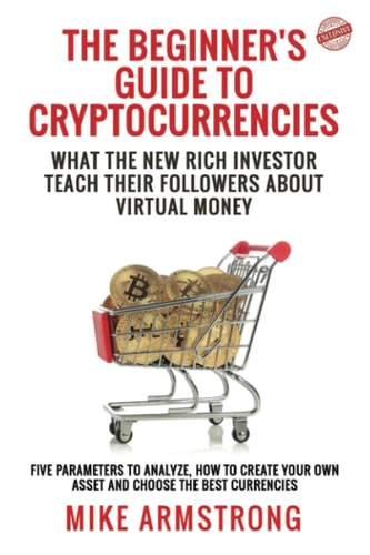 The Beginner's Guide to Cryptocurrencies What the New Rich Investor Teach Their Followers About Virtual Money: Five Parameters to Analyze, How to Create Your Own Asset and Choose the Best Currencies