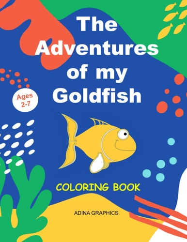 The Adventures of MY GOLDFISH Coloring Storytelling Book, Age 2 to 7 Fun Activity for Your Child Sea Life 85 Pages to Color Pre-school and Elementary Age Ocean Kids Coloring Book