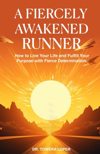 A Fiercely Awakened Runner How to Live Your Life and Fulfill Your Purpose with Fierce Determination