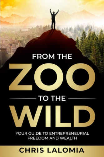 From the Zoo to the Wild Your Guide to Entrepreneurial Freedom and Wealth