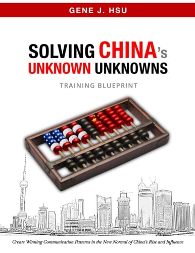 Solving CHINA's Unknown Unknowns Create Winning Communication Patterns in the New Normal of China's Rise and Influence