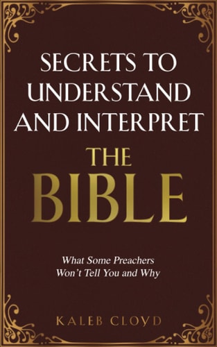 Secrets to Understand and Interpret the Bible What Some Preachers Wont Tell You and Why