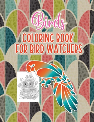 Bird's Coloring Book for Birdwatchers An Adult Coloring Book with Birds and Flowers Pattern Collection for Relaxation and Stress Relief, 52 Cute Birds Illustrations.