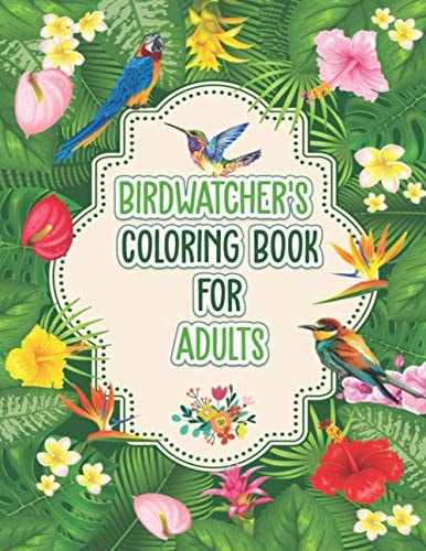 Birdwatchers Coloring Book for Adults An Adult Coloring Book with Birds and Flowers for Relaxation and Stress Relief, Different 52 Cute Bird Illustrations for Bird Lovers.