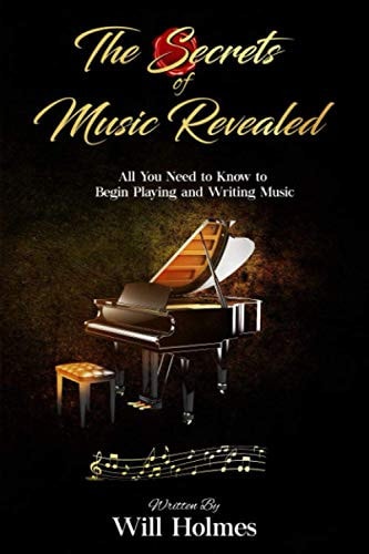 The Secrets of Music Revealed All You Need to Know to Begin Playing and Writing Music