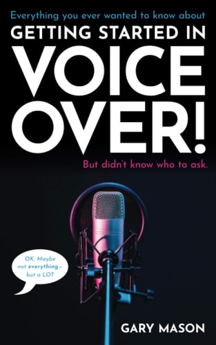 Everything You Ever Wanted to Know about Getting Started in Voice Over! But Didn't Know Who to Ask. (OK, Maybe Not EVERYthing--But a LOT)