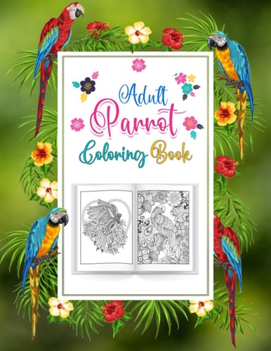 Adults Parrot Coloring Book A Bird Coloring Book for Macaw Or Parrots Lover, An Adult Coloring Book with 52 Parrot Illustrations for Stress Relief and Relaxation.