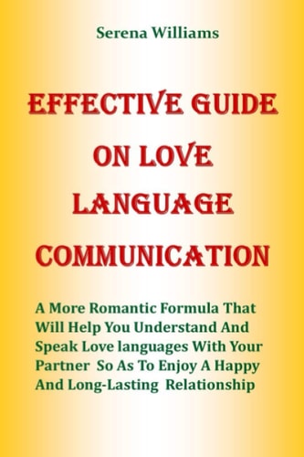 Effective Guide on Love Language Communication A More Romantic Formula That Will Help You Understand And Speak Love Languages With Your Partner So As To Enjoy A Happy And Long Lasting Relationship