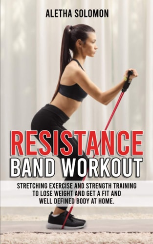 Resistance Band Workout Stretching Exercise and Strength Training to Lose Weight and Get a Fit and Well Defined Body at Home.