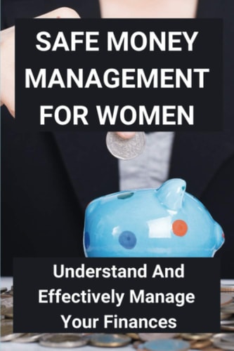 Safe Money Management For Women Understand And Effectively Manage Your Finances: Take Control Of Money