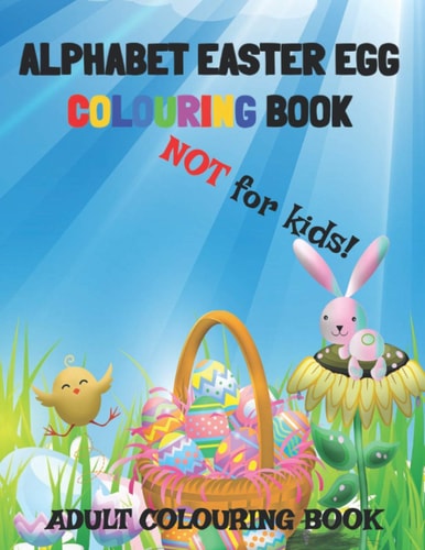 Alphabet Easter Egg Colouring Book. Not For Kids! A Collection of 26 Fun and Unique Images for You to Colour In.